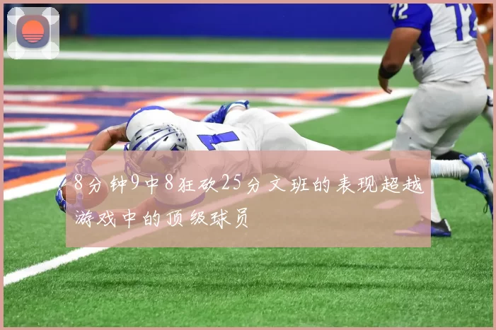 8分钟9中8狂砍25分文班的表现超越游戏中的顶级球员